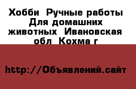 Хобби. Ручные работы Для домашних животных. Ивановская обл.,Кохма г.